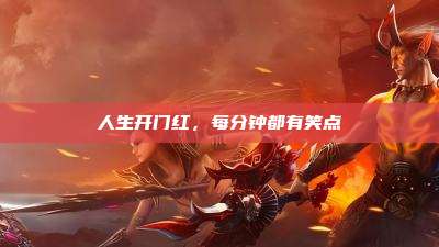 人生开门红,每分钟都有笑点