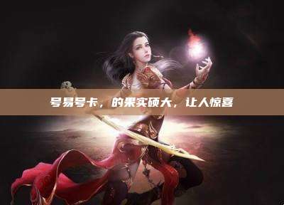 号易号卡，的果实硕大，让人惊喜