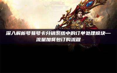 深入解析号易号卡分销系统中的订单处理模块—流量加餐包订购流程