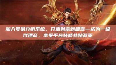 加入号易分销系统，开启财富新篇章—成为一级代理商，享受平台装修补贴政策