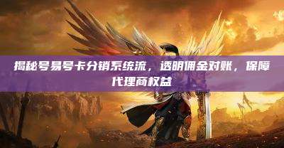 揭秘号易号卡分销系统流，透明佣金对账，保障代理商权益