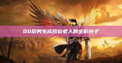 00后男生成百位老人的全职孙子