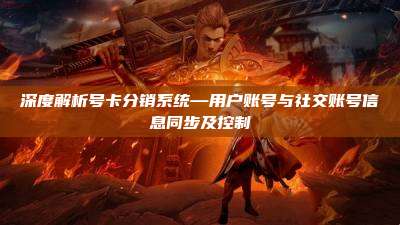 深度解析号卡分销系统—用户账号与社交账号信息同步及控制
