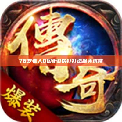 76岁老人0图纸0铁钉打造绝美木楼