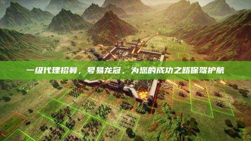 一级代理招募，号易龙冠，为您的成功之路保驾护航