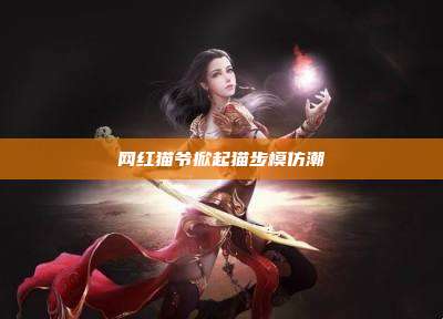 网红猫爷掀起猫步模仿潮