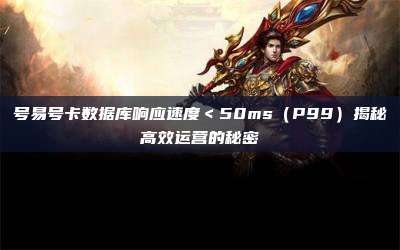 号易号卡数据库响应速度＜50ms（P99）揭秘高效运营的秘密