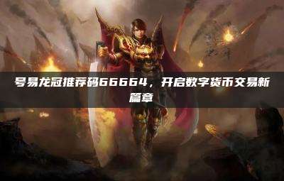 号易龙冠推荐码66664，开启数字货币交易新篇章
