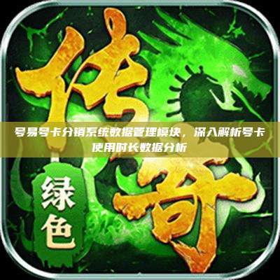 号易号卡分销系统数据管理模块，深入解析号卡使用时长数据分析