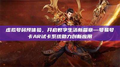 虚拟号码预体验，开启数字生活新篇章—号易号卡AR试卡系统助力创新应用