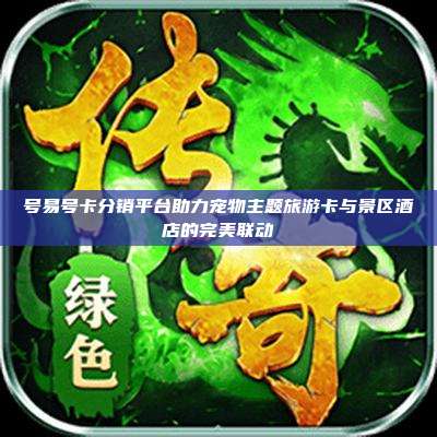 号易号卡分销平台助力宠物主题旅游卡与景区酒店的完美联动