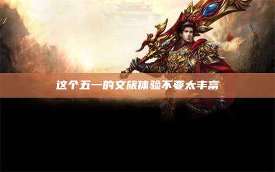 这个五一的文旅体验不要太丰富
