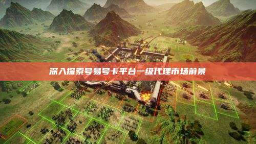 深入探索号易号卡平台一级代理市场前景