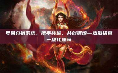 号易分销系统，携手共进，共创辉煌—热烈招募一级代理商