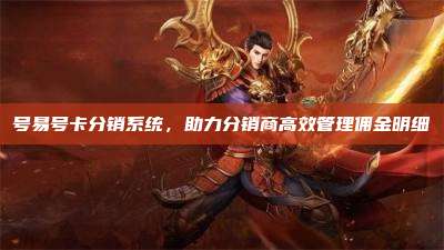 号易号卡分销系统，助力分销商高效管理佣金明细
