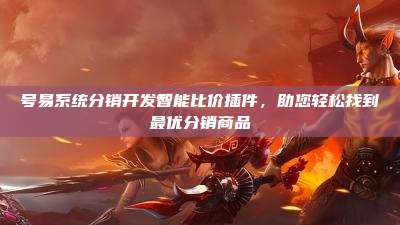 号易系统分销开发智能比价插件，助您轻松找到最优分销商品