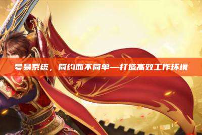 号易系统，简约而不简单—打造高效工作环境