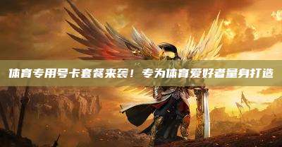 体育专用号卡套餐来袭！专为体育爱好者量身打造