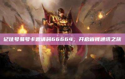 记住号易号卡邀请码66664,开启省钱通讯之旅