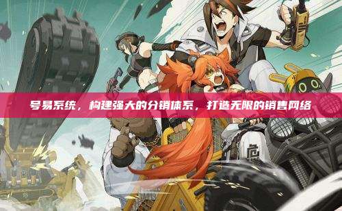 号易系统，构建强大的分销体系，打造无限的销售网络