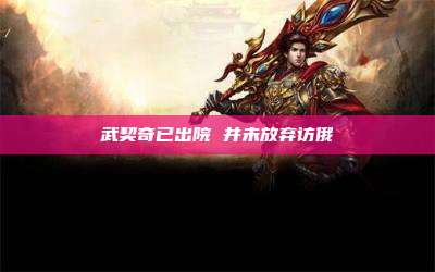 武契奇已出院 并未放弃访俄