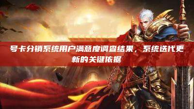 号卡分销系统用户满意度调查结果，系统迭代更新的关键依据