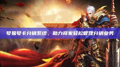 号易号卡分销系统，助力商家轻松管理分销业务