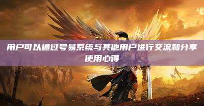 用户可以通过号易系统与其他用户进行交流和分享使用心得