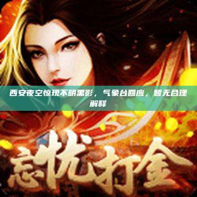 西安夜空惊现不明黑影,气象台回应,暂无合理解释