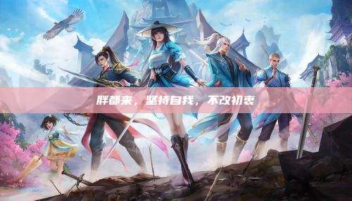 胖都来,坚持自我,不改初衷