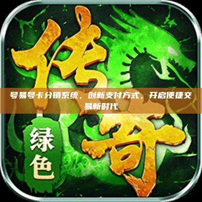 号易号卡分销系统，创新支付方式，开启便捷交易新时代