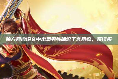 院方回应论文中出现男性确诊子宫肌瘤,系误报