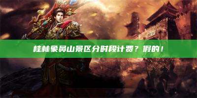 桂林象鼻山景区分时段计费?假的!