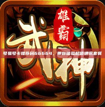 号易号卡推荐码66664，带你体验超值通讯套餐