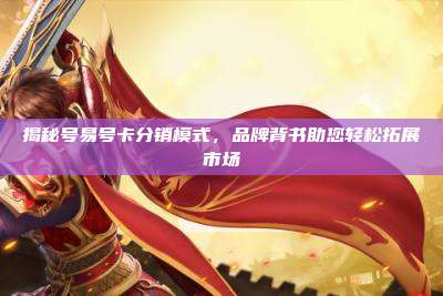 揭秘号易号卡分销模式，品牌背书助您轻松拓展市场