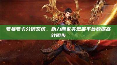 号易号卡分销系统，助力商家实现多平台数据高效同步