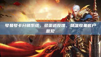 号易号卡分销系统，多渠道反馈，精准收集客户意见