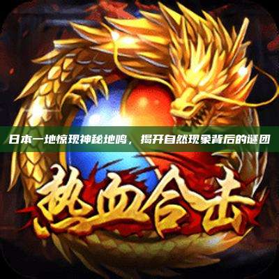 日本一地惊现神秘地鸣,揭开自然现象背后的谜团