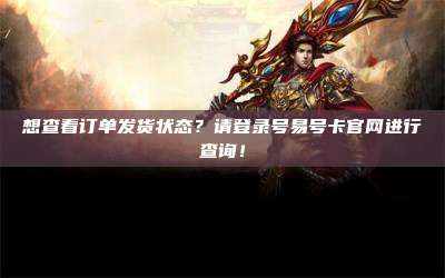想查看订单发货状态？请登录号易号卡官网进行查询！