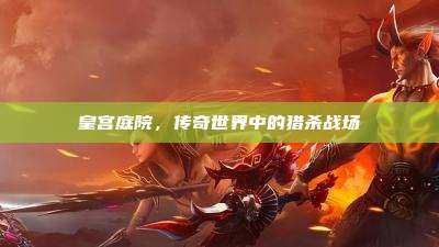 皇宫庭院,传奇世界中的猎杀战场
