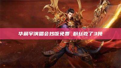 华晨宇演唱会炒饭免费 粉丝吃了3吨