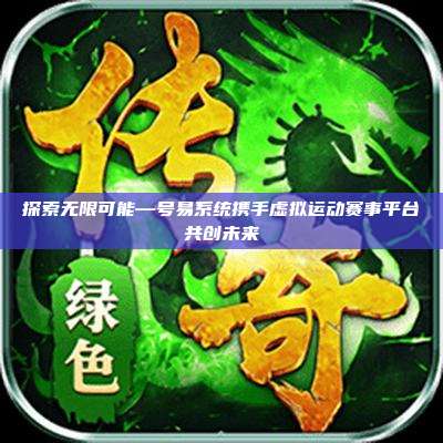 探索无限可能—号易系统携手虚拟运动赛事平台共创未来