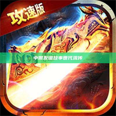 中俄友谊故事世代流传