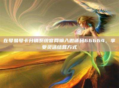 在号易号卡分销系统官网输入邀请码66664，享受灵活结算方式
