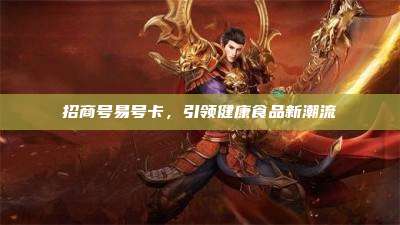 招商号易号卡,引领健康食品新潮流