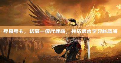 号易号卡，招募一级代理商，共拓语言学习新蓝海