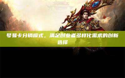 号易卡分销模式，满足创业者多样化需求的创新选择