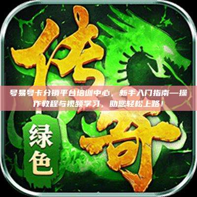 号易号卡分销平台培训中心,新手入门指南—操作教程与视频学习,助您轻松上路!