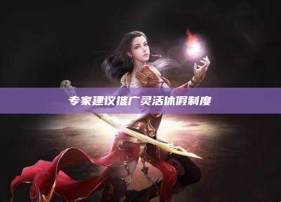 专家建议推广灵活休假制度