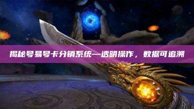 揭秘号易号卡分销系统—透明操作，数据可追溯